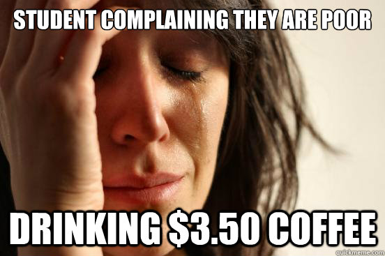 Student Complaining They are poor Drinking $3.50 Coffee  First World Problems