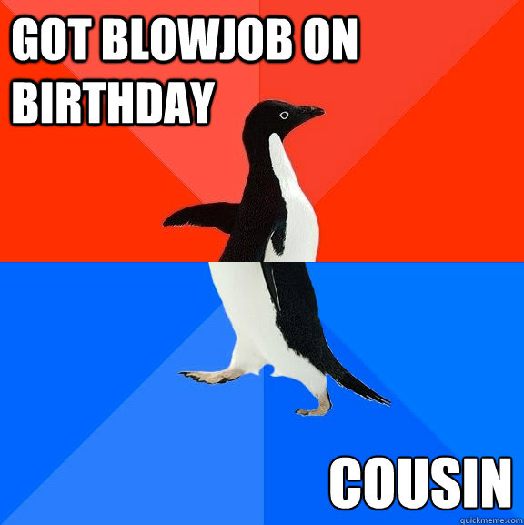 Got blowjob on birthday cousin  Socially Awesome Awkward Penguin
