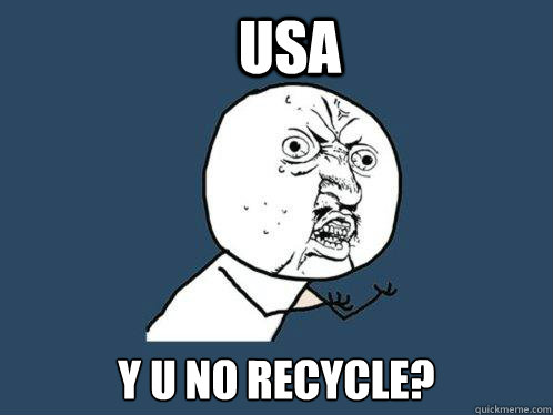 USA Y U No recycle? - USA Y U No recycle?  Y U No