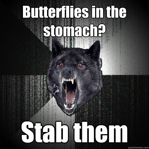 Butterflies in the stomach? Stab them  Insanity Wolf