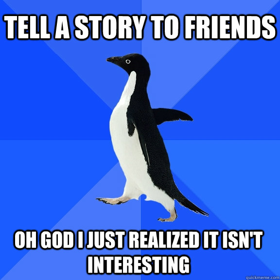 Tell a story to friends oh god i just realized it isn't interesting     Socially Awkward Penguin