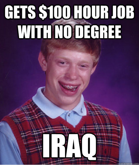 Gets $100 hour job with no degree iraq  Bad Luck Brian