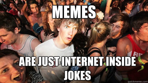 Memes  are just internet inside jokes  Sudden Clarity Clarence