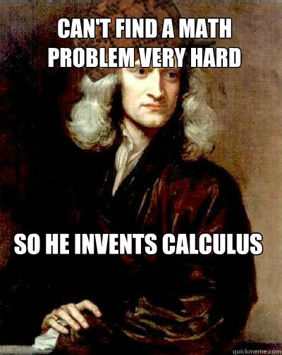 Can't find a math problem very hard so he invents calculus - Can't find a math problem very hard so he invents calculus  Scumbag Sir Isaac Newton