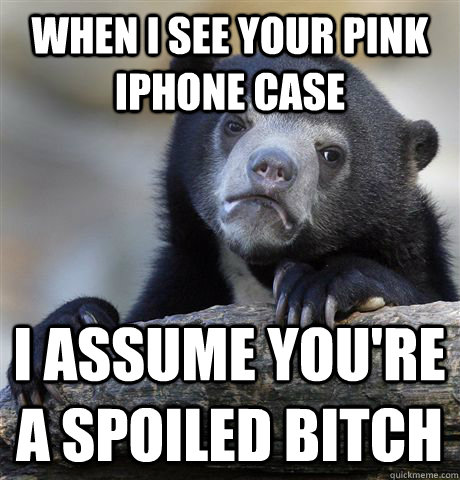 When I see your pink iphone case I assume you're a spoiled bitch - When I see your pink iphone case I assume you're a spoiled bitch  Confession Bear