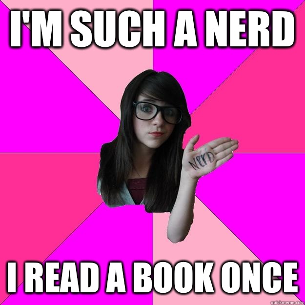 I'm such a nerd I read a book once - I'm such a nerd I read a book once  Idiot Nerd Girl