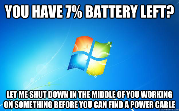 You have 7% battery left? Let me shut down in the middle of you working on something before you can find a power cable - You have 7% battery left? Let me shut down in the middle of you working on something before you can find a power cable  Scumbag Windows 7
