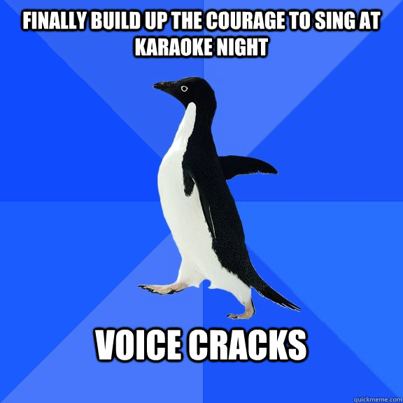 finally build up the courage to sing at karaoke night  voice cracks   Socially Awkward Penguin
