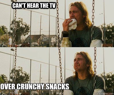 Can't hear the TV over crunchy snacks  First World Stoner Problems