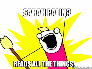 Sarah Palin? READS ALL THE THINGS!  All The Things