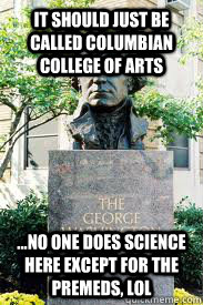 it should just be called Columbian College of Arts  ...no one does science here except for the premeds, lol  Ironic GWU