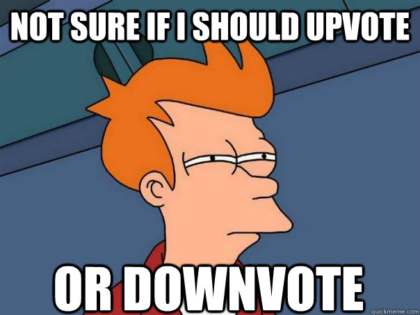 Not sure if i should upvote Or downvote  Futurama Fry