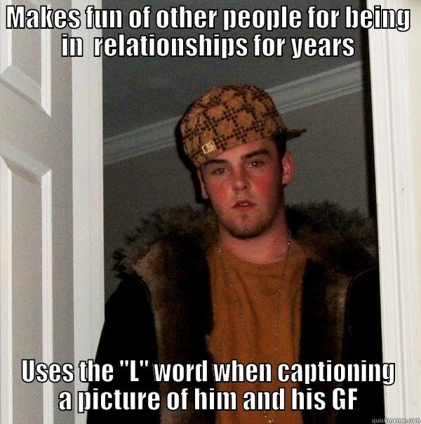 MAKES FUN OF OTHER PEOPLE FOR BEING IN  RELATIONSHIPS FOR YEARS USES THE 