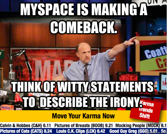 Myspace is making a comeback. Think of witty statements to  describe the irony. - Myspace is making a comeback. Think of witty statements to  describe the irony.  Mad Karma with Jim Cramer