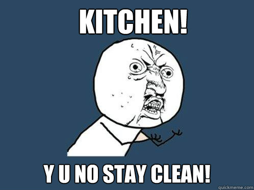 Kitchen! y u no stay clean!  Y U No