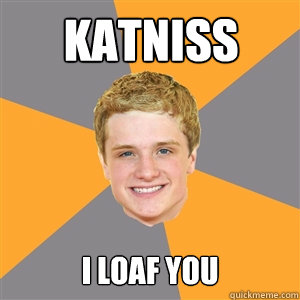 Katniss I loaf you  Peeta Mellark