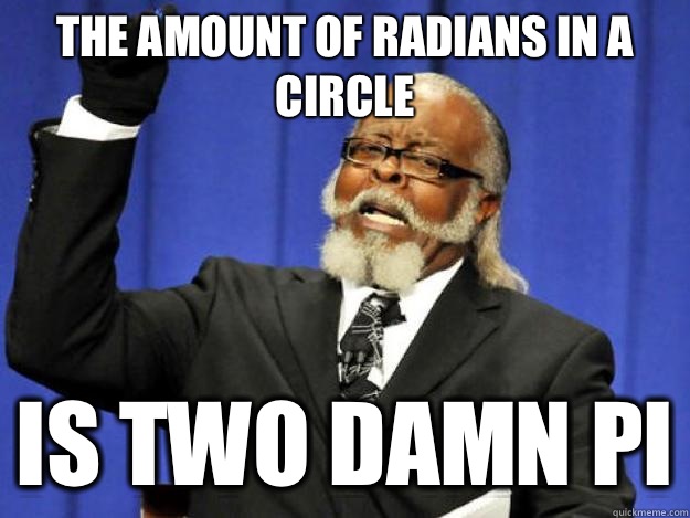 The amount of radians in a circle is two damn pi  Toodamnhigh