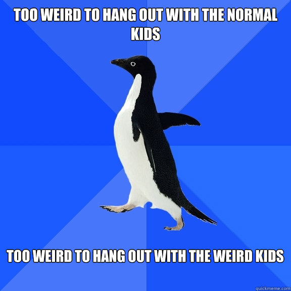 Too weird to hang out with the normal kids  Too weird to hang out with the weird kids   Socially Awkward Penguin