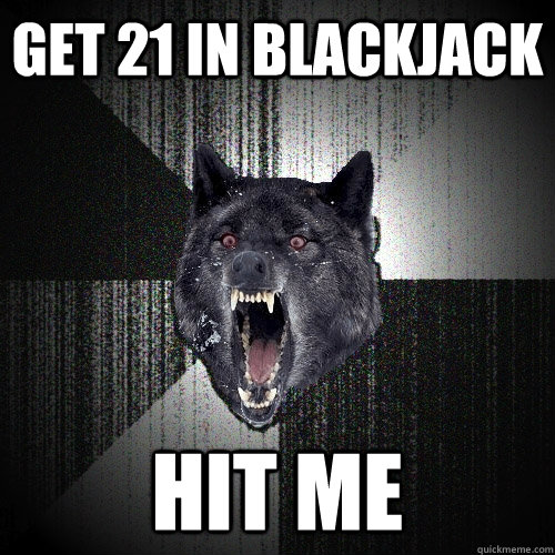 get 21 in blackjack hit me  Insanity Wolf