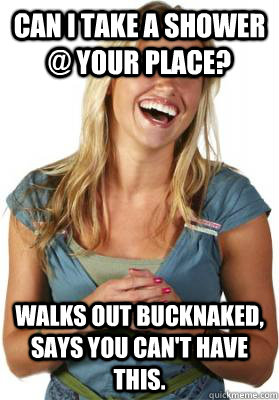 Can I take a shower @ your place? Walks out bucknaked, says you can't have this.  Friend Zone Fiona