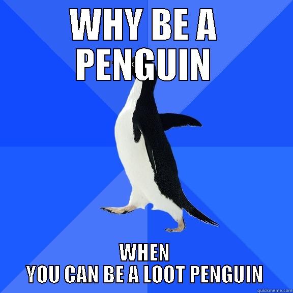 WHY BE A PENGUIN WHEN YOU CAN BE A LOOT PENGUIN Socially Awkward Penguin