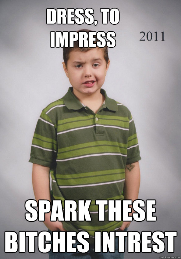 Dress, to impress spark these bitches intrest - Dress, to impress spark these bitches intrest  Suave Six-Year-Old