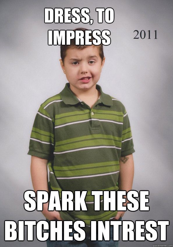Dress, to impress spark these bitches intrest  Suave Six-Year-Old