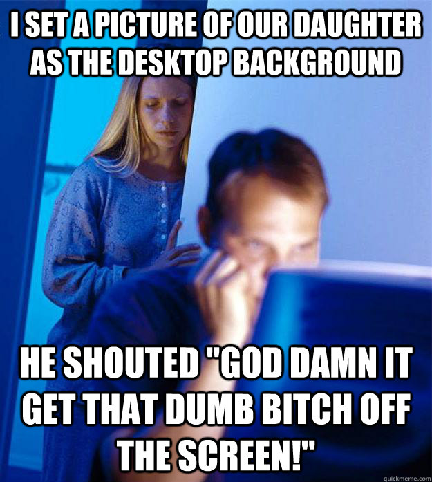 I set a picture of our daughter as the desktop background he shouted 