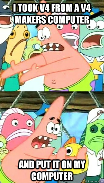 i took v4 from a v4 makers computer and put it on my computer  Push it somewhere else Patrick
