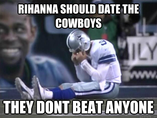 Rihanna should date the cowboys they dont beat anyone - Rihanna should date the cowboys they dont beat anyone  Dallas Cowboys