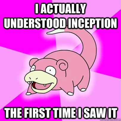 I actually understood inception the first time I saw it  Slowpoke