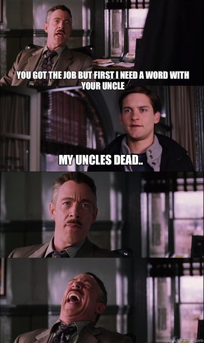 You got the job but first I need a word with your uncle My uncles dead..   - You got the job but first I need a word with your uncle My uncles dead..    JJ Jameson