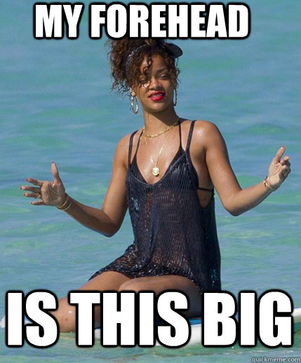 my forehead is this big  Alien Woman Rihanna