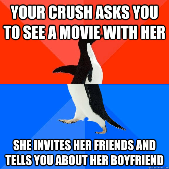 Your crush asks you to see a movie with her She invites her friends and tells you about her boyfriend  Socially Awesome Awkward Penguin