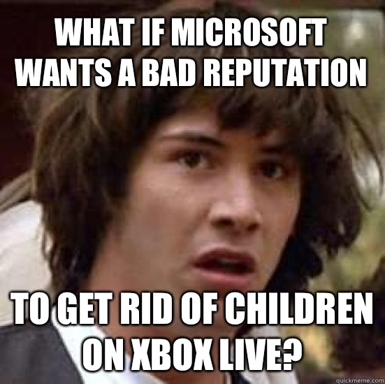 What if Microsoft wants a bad reputation to get rid of children on Xbox live? - What if Microsoft wants a bad reputation to get rid of children on Xbox live?  conspiracy keanu