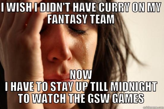 I WISH I DIDN'T HAVE CURRY ON MY FANTASY TEAM NOW I HAVE TO STAY UP TILL MIDNIGHT TO WATCH THE GSW GAMES First World Problems