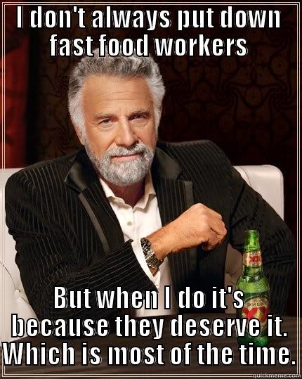 I DON'T ALWAYS PUT DOWN FAST FOOD WORKERS BUT WHEN I DO IT'S BECAUSE THEY DESERVE IT. WHICH IS MOST OF THE TIME. The Most Interesting Man In The World