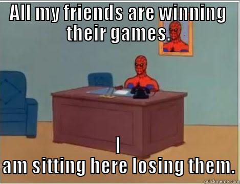 ALL MY FRIENDS ARE WINNING THEIR GAMES. I AM SITTING HERE LOSING THEM. Spiderman Desk