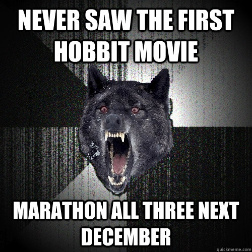 Never saw The first Hobbit movie Marathon all three next december  Insanity Wolf