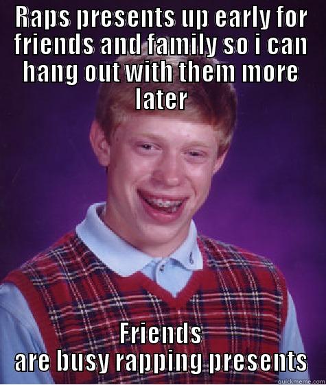 RAPS PRESENTS UP EARLY FOR FRIENDS AND FAMILY SO I CAN HANG OUT WITH THEM MORE LATER FRIENDS ARE BUSY RAPPING PRESENTS Bad Luck Brian