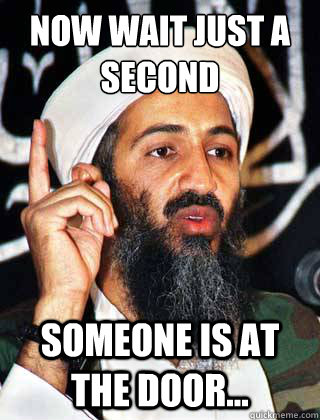 now wait just a second someone is at the door...  Osama