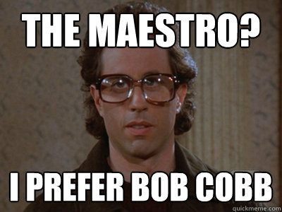 The Maestro? I prefer Bob Cobb  Hipster Seinfeld