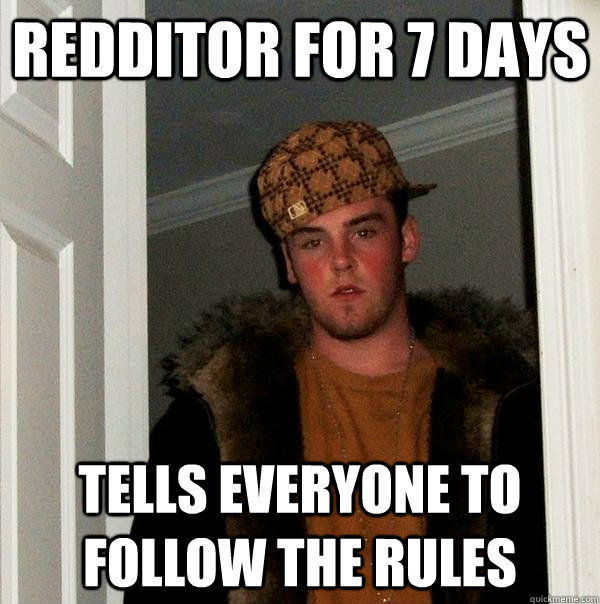 Redditor for 7 days tells everyone to follow the rules  Scumbag Steve