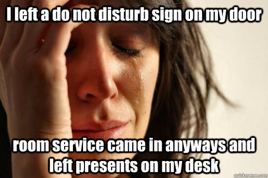 I left a do not disturb sign on my door room service came in anyways and left presents on my desk  First World Problems