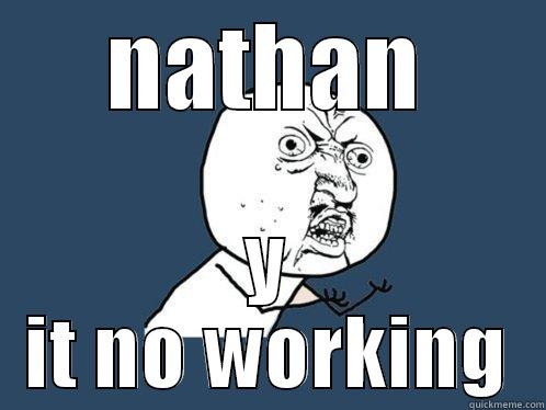 NATHAN Y IT NO WORKING Y U No