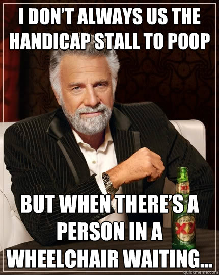 I don’t always us the handicap stall to poop but when there’s a person in a wheelchair waiting...  The Most Interesting Man In The World
