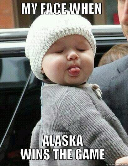         MY FACE WHEN           ALASKA WINS THE GAME Misc
