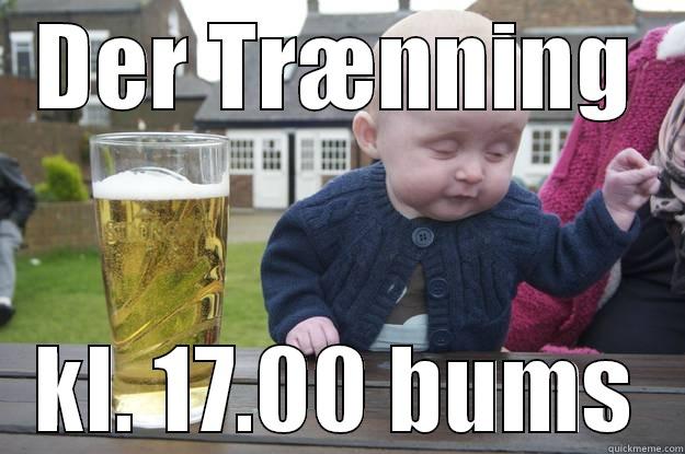 DER TRÆNNING KL. 17.00 BUMS drunk baby