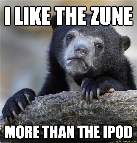 I like the zune More than the ipod  Confession Bear