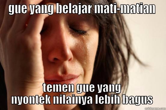 GUE YANG BELAJAR MATI-MATIAN TEMEN GUE YANG NYONTEK NILAINYA LEBIH BAGUS First World Problems